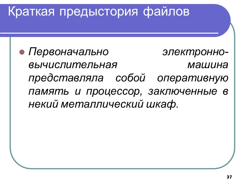 37 Краткая предыстория файлов  Первоначально электронно-вычислительная машина представляла собой оперативную память и процессор,